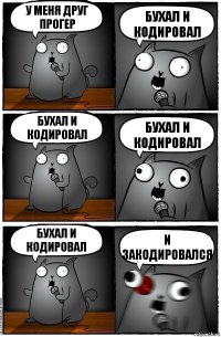 у меня друг прогер бухал и кодировал бухал и кодировал бухал и кодировал бухал и кодировал и закодировался