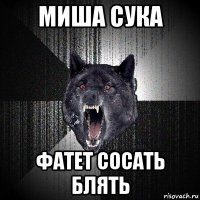 миша сука фатет сосать блять