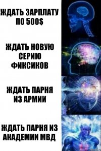 Ждать зарплату
по 500$ Ждать новую серию
фиксиков Ждать парня
из армии ждать парня из академии мвд