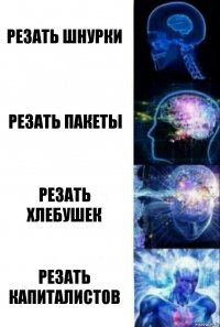 Резать шнурки Резать пакеты Резать хлебушек Резать капиталистов