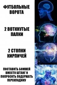 футбольные ворота 2 воткнутые палки 2 стопки кирпичей поставить бомжей вместо штанг и попросить подержать перекладину