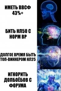 иметь ввсф 43%+ бить нл50 с норм вр долгое время быть топ-виннером нл25 игнорить долбоёбов с форума