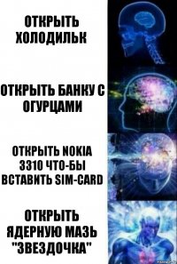 Открыть холодильк Открыть банку с огурцами Открыть Nokia 3310 что-бы вставить SIM-Card Открыть ядерную мазь "Звездочка"