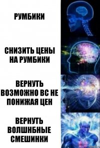 Румбики Снизить цены на румбики Вернуть возможно ВС не понижая цен Вернуть Волшнбные Смешинки