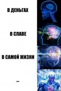 В деньгах В славе В самой жизни ...