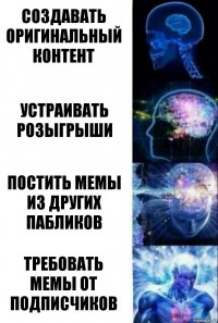 СОЗДАВАТЬ ОРИГИНАЛЬНЫЙ КОНТЕНТ УСТРАИВАТЬ РОЗЫГРЫШИ ПОСТИТЬ МЕМЫ ИЗ ДРУГИХ ПАБЛИКОВ ТРЕБОВАТЬ МЕМЫ ОТ ПОДПИСЧИКОВ