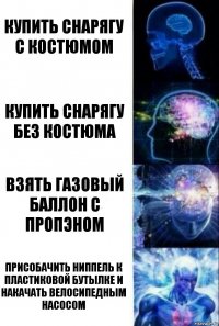 Купить снарягу с костюмом Купить снарягу без костюма Взять газовый баллон с пропэном Присобачить ниппель к пластиковой бутылке и накачать велосипедным насосом