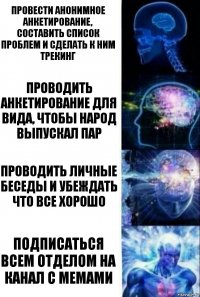 Провести анонимное анкетирование, составить список проблем и сделать к ним трекинг Проводить анкетирование для вида, чтобы народ выпускал пар Проводить личные беседы и убеждать что все хорошо Подписаться всем отделом на канал с мемами