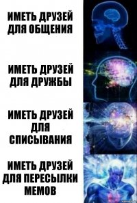 иметь друзей для общения иметь друзей для дружбы иметь друзей для списывания иметь друзей для пересылки мемов