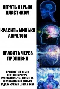 Играть серым пластиком Красить миньки акрилом Красить через проливки Приносить с собой светоаппаратуру, расставлять так, чтобы на непокрашенные миньки падали нужные цвета и тона