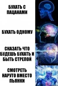 Бухать с пацанами Бухать одному Сказать что будешь бухать и быть стрелой Смотреть Наруто вместо пьянки