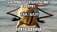 сын пришол со школы мать говорит опять двойка