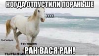 когда отпустили пораньше ран вася ран!