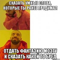 сказать умные слова, которые ты ранее продумал отдать фантазию мозгу и сказать какой то бред