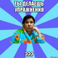 ты делаешь упражнения ???