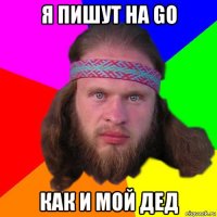 я пишут на go как и мой дед