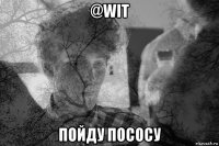 @wit пойду пососу