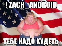 ! zach_android тебе надо худеть