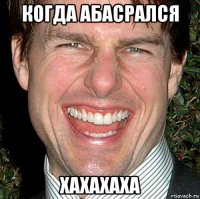 когда абасрался хахахаха