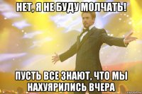 нет, я не буду молчать! пусть все знают, что мы нахуярились вчера