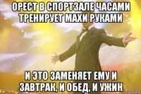 орест в спортзале часами тренирует махи руками и это заменяет ему и завтрак, и обед, и ужин