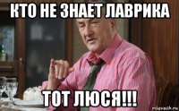 кто не знает лаврика тот люся!!!