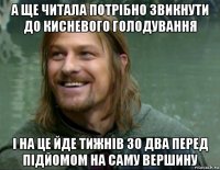 а ще читала потрібно звикнути до кисневого голодування і на це йде тижнів зо два перед підйомом на саму вершину