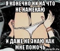 я конечно ни на что не намекаю и даже не знаю как мне помочь