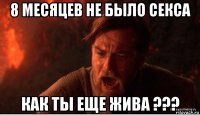 8 месяцев не было секса как ты еще жива ???