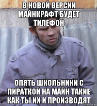 в новой версии майнкрафт будет тилефон опять школьники с пираткой на майн такие как ты их и производят