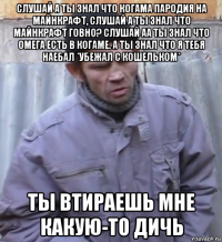 слушай а ты знал что когама пародия на майнкрафт, слушай а ты знал что майнкрафт говно? слушай аа ты знал что омега есть в когаме. а ты знал что я тебя наебал *убежал с кошельком* ты втираешь мне какую-то дичь