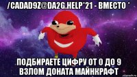 /cadad9z@da2g.help*21 - вместо * подбираете цифру от 0 до 9 взлом доната майнкрафт