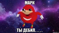 марк ты дебил. . . . .