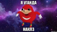 я уганда наклз