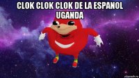 clok clok clok de la espanol uganda 