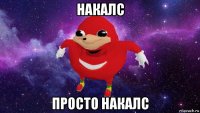 накалс просто накалс