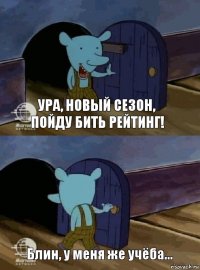 Ура, новый сезон, пойду бить рейтинг! Блин, у меня же учёба...