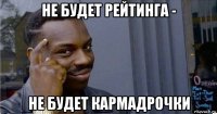 не будет рейтинга - не будет кармадрочки