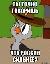 ты точно говоришь что россия сильнее?