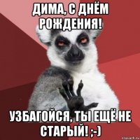 дима, с днём рождения! узбагойся, ты ещё не старый! ;-)