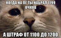 когда на пг ты набрал 1199 очков а штраф от 1100 до 1200