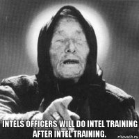 Intels Officers will do Intel training after Intel training.