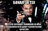 бокал за тех кто не обращает внимание на мои особенности и ценит человеческие качества