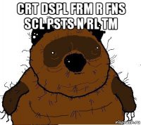 crt dspl frm r fns scl psts n rl tm 