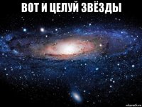 вот и целуй звёзды 