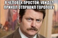 я человек простой, увидел прикол отправил торопову 