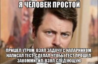 я человек простой пришел утром, взял задачу с напарником, написал тест, сделал чтобы тест прошел, закоммитил, взял следующую