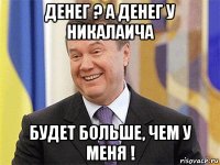 денег ? а денег у никалаича будет больше, чем у меня !