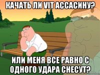 качать ли vit ассасину? или меня все равно с одного удара снесут?