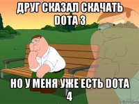 друг сказал скачать dota 3 но у меня уже есть dota 4